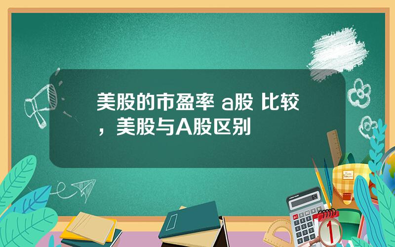 美股的市盈率 a股 比较，美股与A股区别